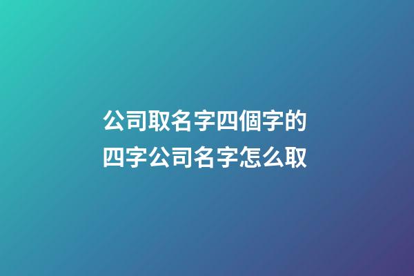 公司取名字四個字的 四字公司名字怎么取-第1張-公司起名-玄機派
